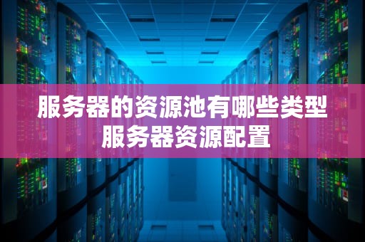 服务器的资源池有哪些类型 服务器资源配置