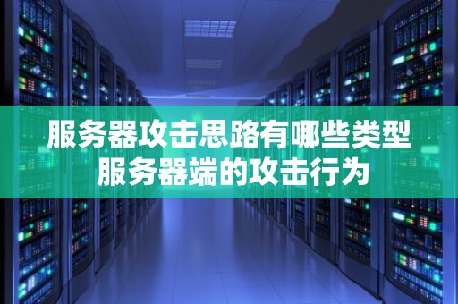 服务器攻击思路有哪些类型 服务器端的攻击行为