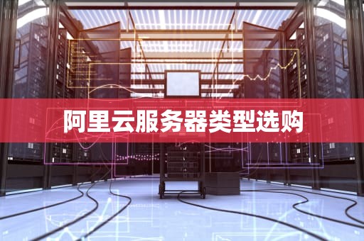 阿里云服务器类型选购