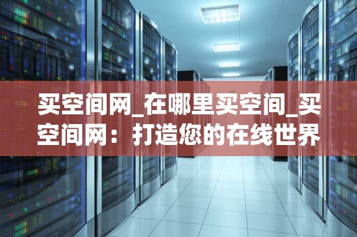买空间网_在哪里买空间_买空间网：打造您的在线世界