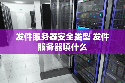 发件服务器安全类型 发件服务器填什么