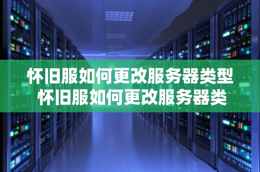 怀旧服如何更改服务器类型 怀旧服如何更改服务器类型信息