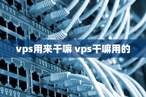 vps用来干嘛 vps干嘛用的