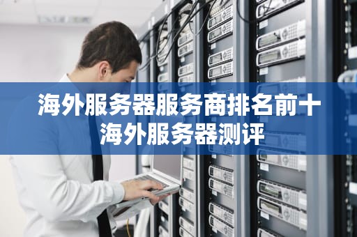 海外服务器服务商排名前十 海外服务器测评