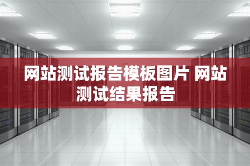 网站测试报告模板图片 网站测试结果报告