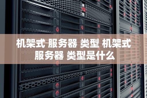 机架式 服务器 类型 机架式 服务器 类型是什么