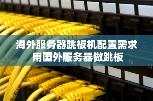 海外服务器跳板机配置需求 用国外服务器做跳板