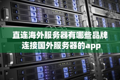 直连海外服务器有哪些品牌 连接国外服务器的app