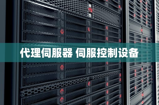 代理伺服器 伺服控制设备