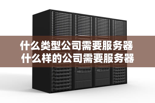 什么类型公司需要服务器 什么样的公司需要服务器
