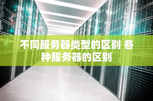 不同服务器类型的区别 各种服务器的区别