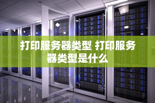 打印服务器类型 打印服务器类型是什么