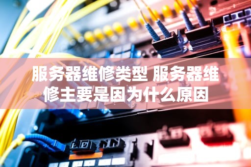 服务器维修类型 服务器维修主要是因为什么原因