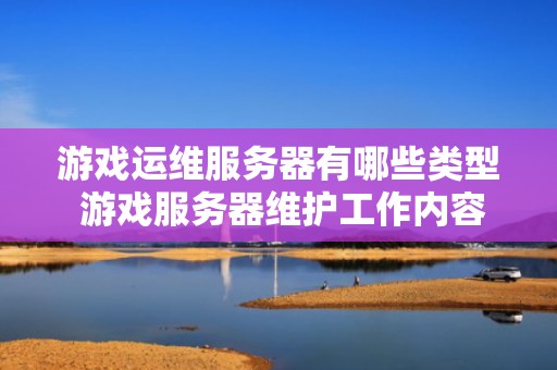 游戏运维服务器有哪些类型 游戏服务器维护工作内容