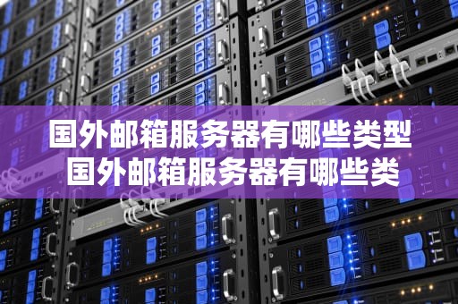 国外邮箱服务器有哪些类型 国外邮箱服务器有哪些类型的