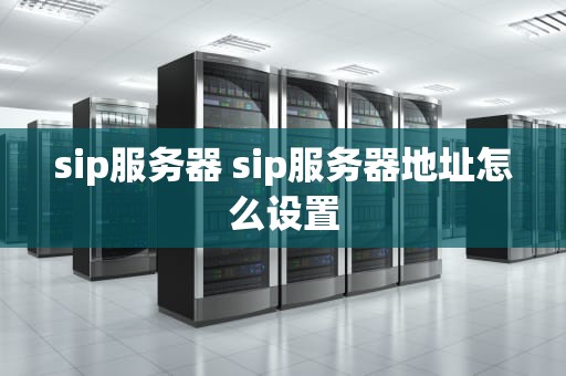 sip服务器 sip服务器地址怎么设置