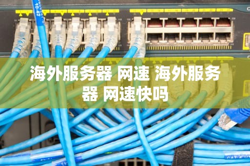海外服务器 网速 海外服务器 网速快吗