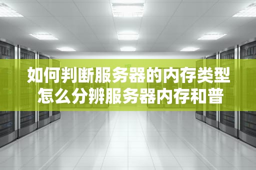 如何判断服务器的内存类型 怎么分辨服务器内存和普通内存