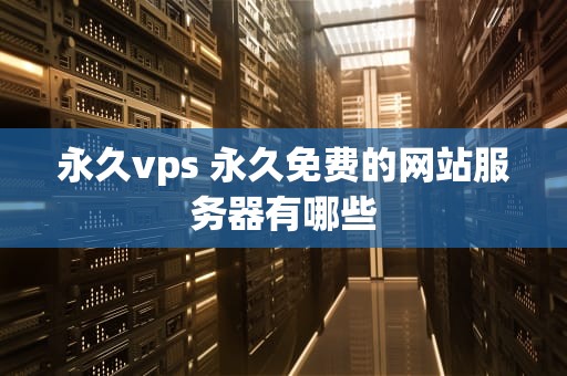 永久vps 永久免费的网站服务器有哪些