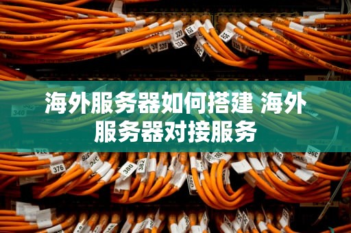 海外服务器如何搭建 海外服务器对接服务