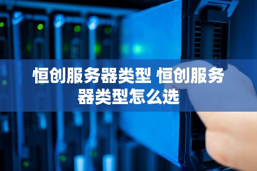 恒创服务器类型 恒创服务器类型怎么选