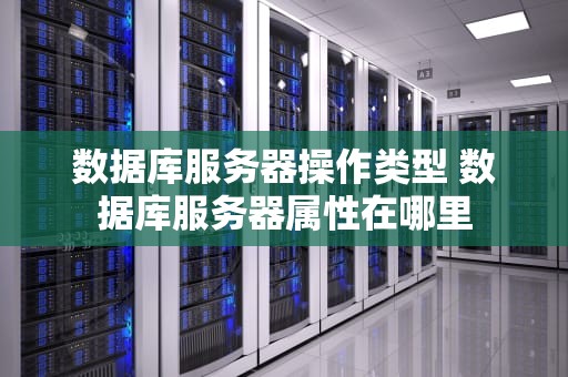 数据库服务器操作类型 数据库服务器属性在哪里