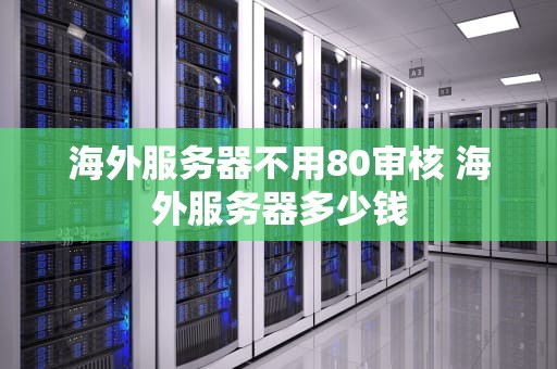 海外服务器不用80审核 海外服务器多少钱