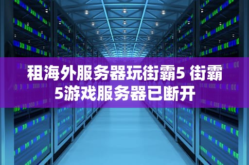 租海外服务器玩街霸5 街霸5游戏服务器已断开