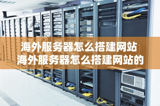 海外服务器怎么搭建网站 海外服务器怎么搭建网站的
