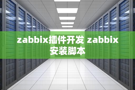 zabbix插件开发 zabbix安装脚本