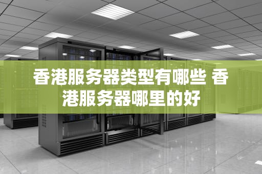 香港服务器类型有哪些 香港服务器哪里的好