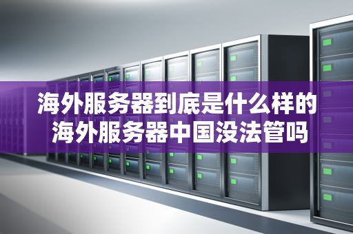 海外服务器到底是什么样的 海外服务器中国没法管吗