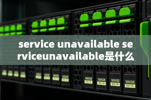 service unavailable serviceunavailable是什么意思