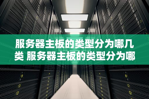服务器主板的类型分为哪几类 服务器主板的类型分为哪几类型