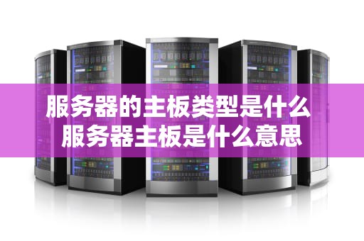 服务器的主板类型是什么 服务器主板是什么意思