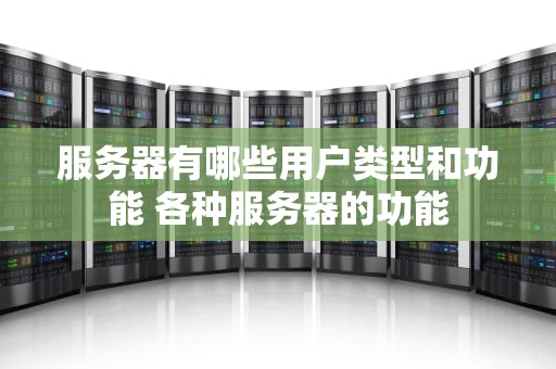 服务器有哪些用户类型和功能 各种服务器的功能