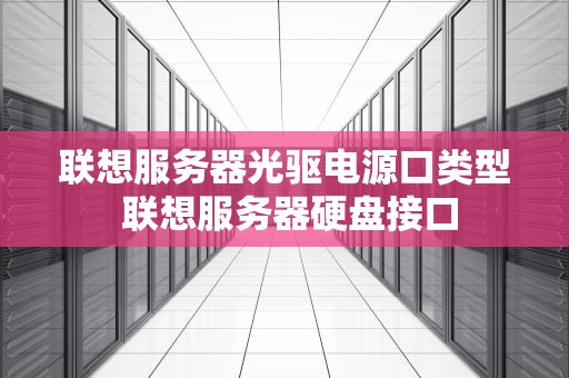 联想服务器光驱电源口类型 联想服务器硬盘接口