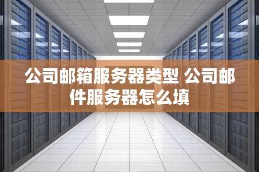 公司邮箱服务器类型 公司邮件服务器怎么填