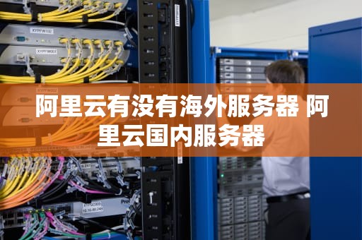 阿里云有没有海外服务器 阿里云国内服务器