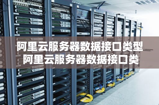 阿里云服务器数据接口类型 阿里云服务器数据接口类型是什么
