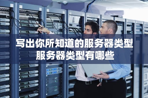 写出你所知道的服务器类型 服务器类型有哪些