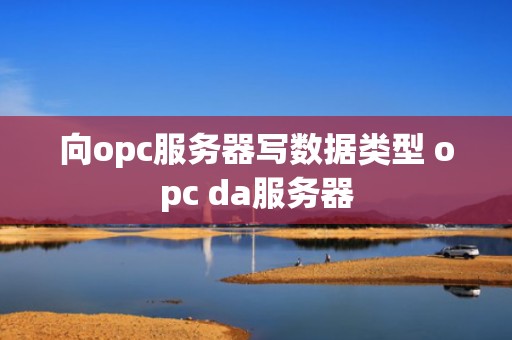向opc服务器写数据类型 opc da服务器