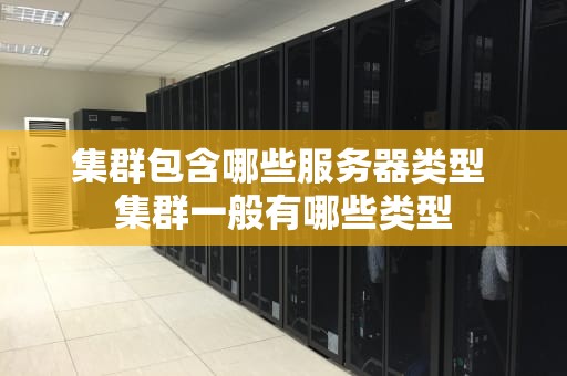 集群包含哪些服务器类型 集群一般有哪些类型