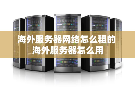 海外服务器网络怎么租的 海外服务器怎么用