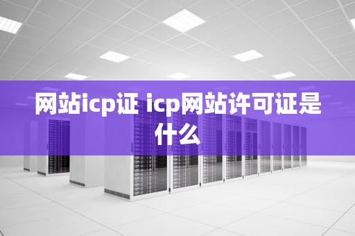 网站icp证 icp网站许可证是什么