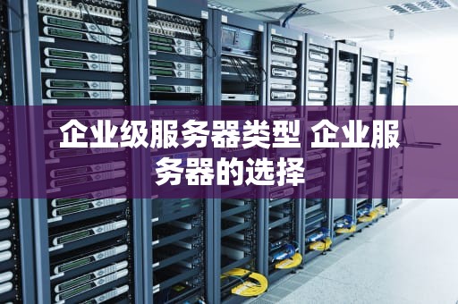 企业级服务器类型 企业服务器的选择