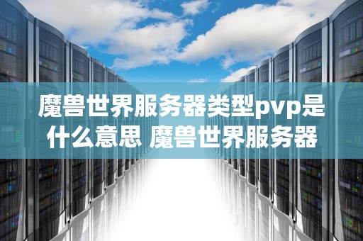 魔兽世界服务器类型pvp是什么意思 魔兽世界服务器不分pvepvp了