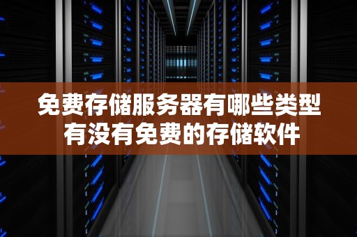 免费存储服务器有哪些类型 有没有免费的存储软件
