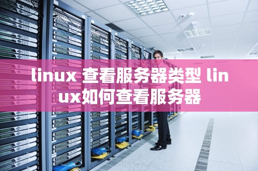 linux 查看服务器类型 linux如何查看服务器
