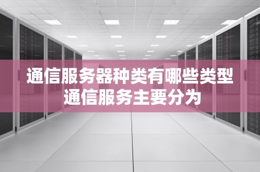 通信服务器种类有哪些类型 通信服务主要分为